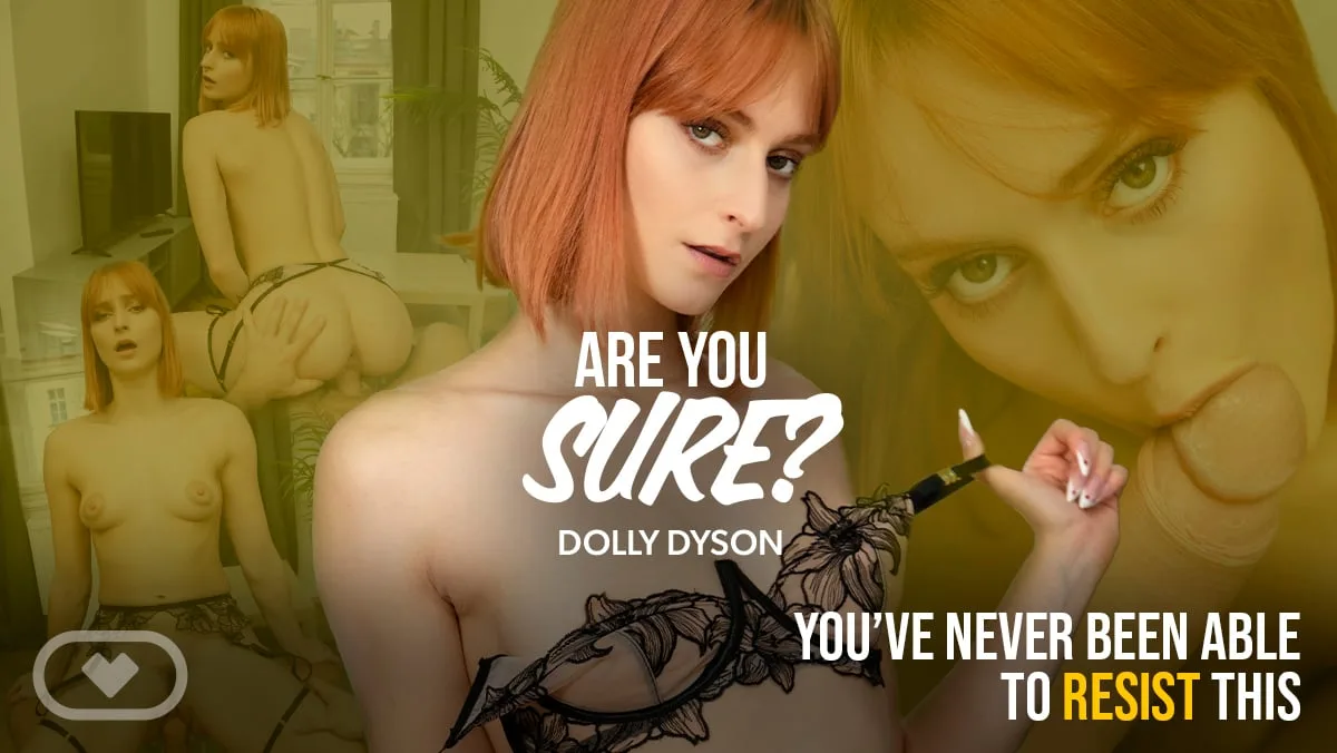 Are You Sure featuring Dolly Dyson VR - VirtualRealPorn VR Porn